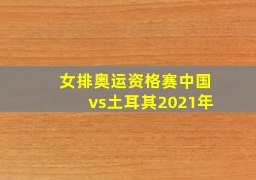 女排奥运资格赛中国vs土耳其2021年