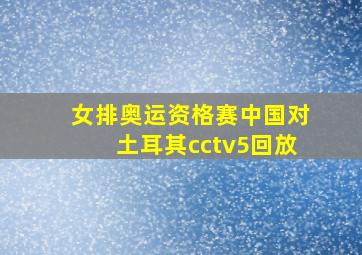 女排奥运资格赛中国对土耳其cctv5回放