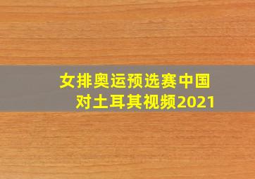 女排奥运预选赛中国对土耳其视频2021