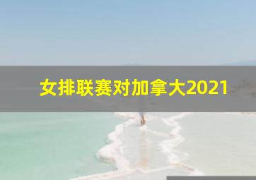 女排联赛对加拿大2021