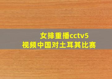 女排重播cctv5视频中国对土耳其比赛