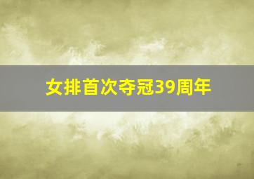 女排首次夺冠39周年