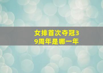 女排首次夺冠39周年是哪一年