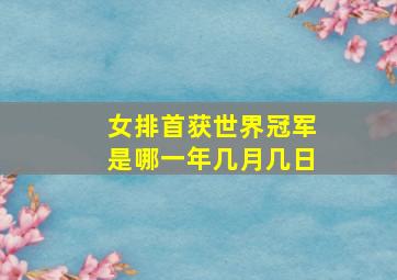 女排首获世界冠军是哪一年几月几日