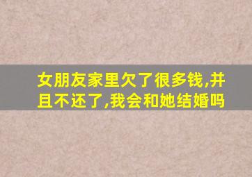 女朋友家里欠了很多钱,并且不还了,我会和她结婚吗