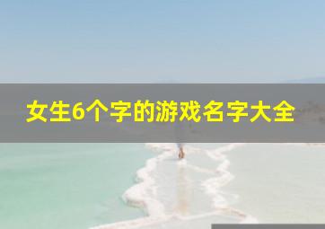 女生6个字的游戏名字大全