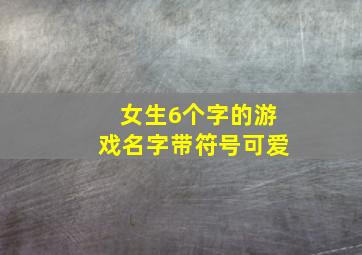 女生6个字的游戏名字带符号可爱