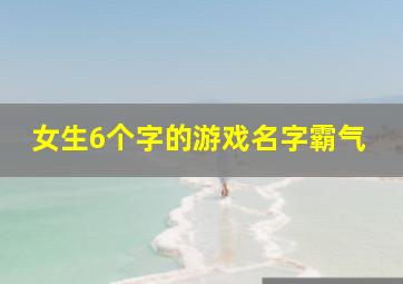 女生6个字的游戏名字霸气