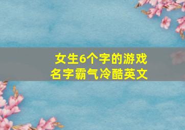 女生6个字的游戏名字霸气冷酷英文