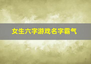 女生六字游戏名字霸气