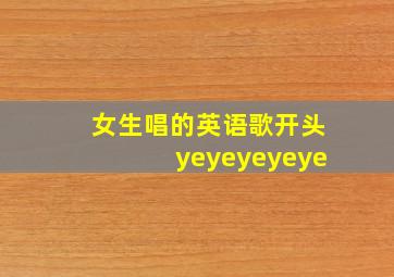 女生唱的英语歌开头yeyeyeyeye