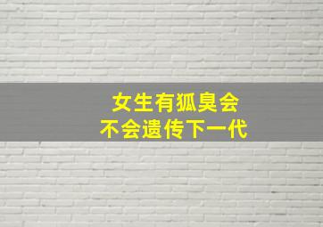 女生有狐臭会不会遗传下一代