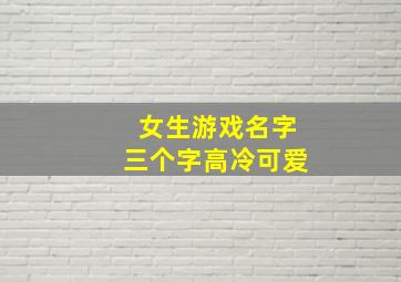 女生游戏名字三个字高冷可爱