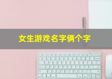 女生游戏名字俩个字