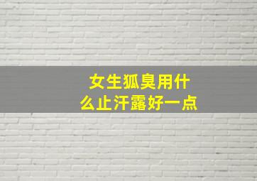 女生狐臭用什么止汗露好一点