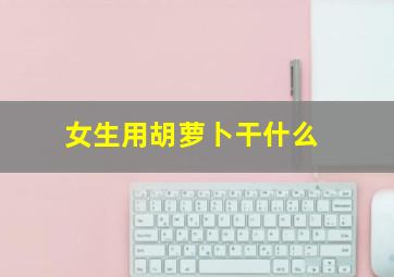 女生用胡萝卜干什么