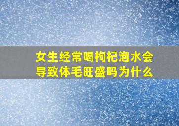 女生经常喝枸杞泡水会导致体毛旺盛吗为什么