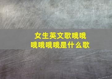 女生英文歌哦哦哦哦哦哦是什么歌