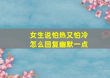 女生说怕热又怕冷怎么回复幽默一点