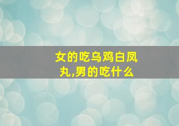 女的吃乌鸡白凤丸,男的吃什么