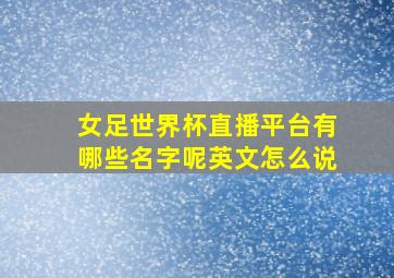 女足世界杯直播平台有哪些名字呢英文怎么说