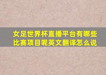 女足世界杯直播平台有哪些比赛项目呢英文翻译怎么说