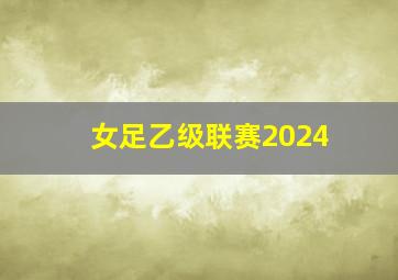 女足乙级联赛2024