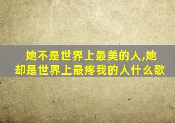 她不是世界上最美的人,她却是世界上最疼我的人什么歌