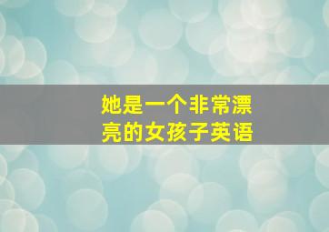 她是一个非常漂亮的女孩子英语