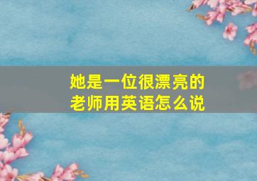 她是一位很漂亮的老师用英语怎么说