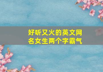 好听又火的英文网名女生两个字霸气