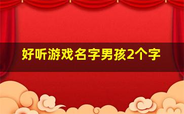 好听游戏名字男孩2个字