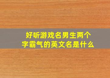 好听游戏名男生两个字霸气的英文名是什么