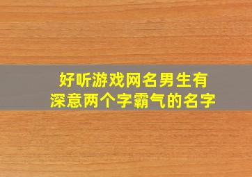 好听游戏网名男生有深意两个字霸气的名字