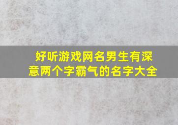 好听游戏网名男生有深意两个字霸气的名字大全