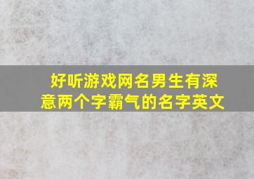 好听游戏网名男生有深意两个字霸气的名字英文