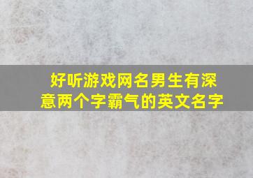 好听游戏网名男生有深意两个字霸气的英文名字