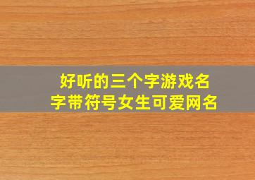 好听的三个字游戏名字带符号女生可爱网名