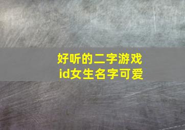 好听的二字游戏id女生名字可爱