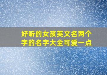 好听的女孩英文名两个字的名字大全可爱一点