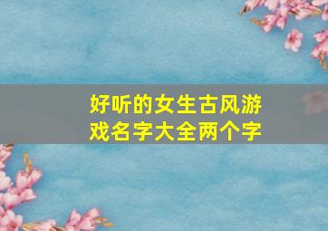 好听的女生古风游戏名字大全两个字