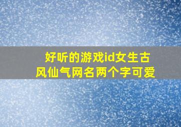 好听的游戏id女生古风仙气网名两个字可爱