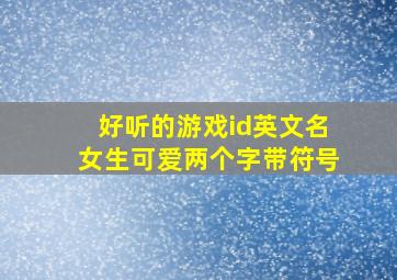 好听的游戏id英文名女生可爱两个字带符号