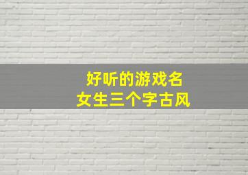 好听的游戏名女生三个字古风