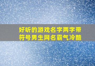 好听的游戏名字两字带符号男生网名霸气冷酷