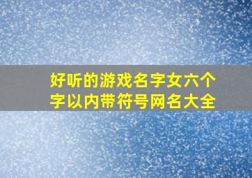 好听的游戏名字女六个字以内带符号网名大全