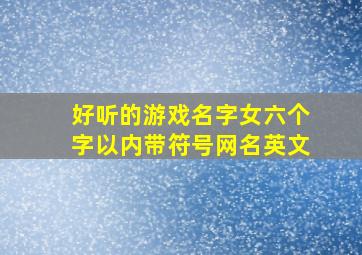 好听的游戏名字女六个字以内带符号网名英文