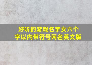 好听的游戏名字女六个字以内带符号网名英文版