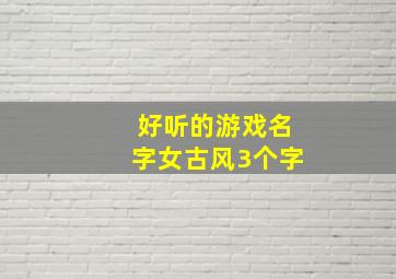 好听的游戏名字女古风3个字