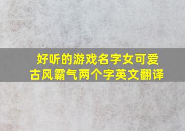 好听的游戏名字女可爱古风霸气两个字英文翻译